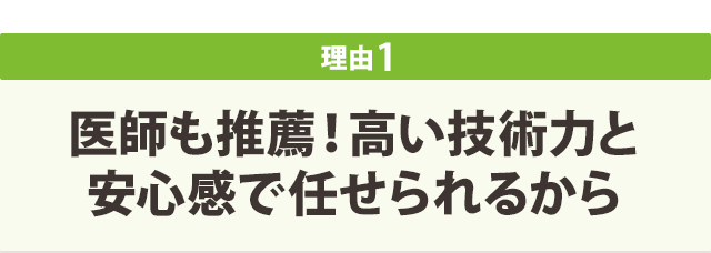 医師も推薦！高い技術力と安心感で任せられるから