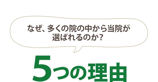 なぜ、多くの院の中から当院が選ばれるのか？ ５つの理由