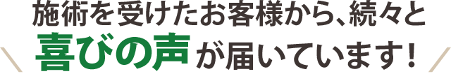 施術を受けたお客様から、続々と喜びの声が届いています！